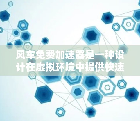 风车免费加速器是一种设计在虚拟环境中提供快速资源获取功能的工具，旨在让用户在不支付费用的情况下获得大量资源。以下是对这个概念的详细分析和设计