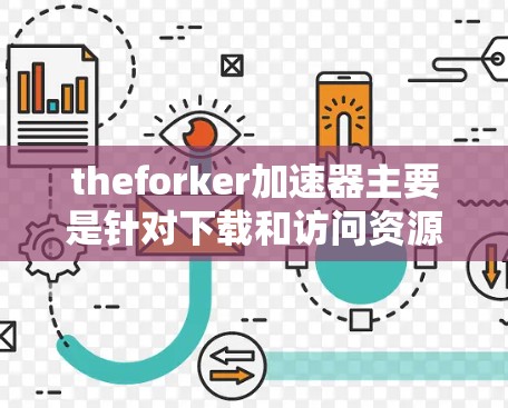 theforker加速器主要是针对下载和访问资源的，如视频、文档、数据等进行加速的工具。它可以帮助你更快地获取所需资源，通常基于你的电脑配置