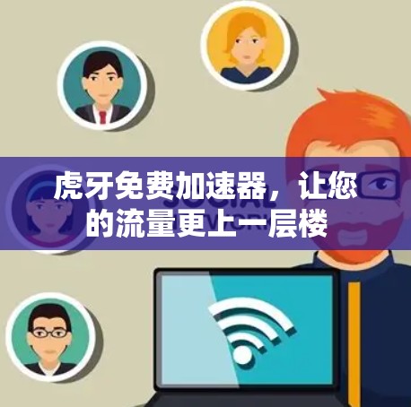 虎牙免费加速器，让您的流量更上一层楼