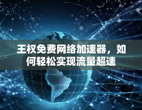 王权免费网络加速器，如何轻松实现流量超速
