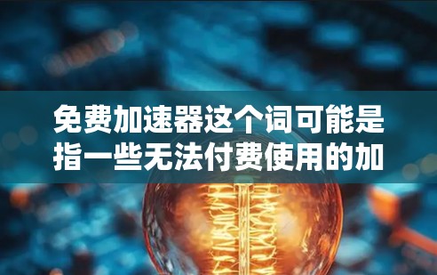 免费加速器这个词可能是指一些无法付费使用的加速工具，但通常免费加速器这个词可能有特定的含义，即无法付费使用的加速软件或服务。如果您遇到了加速问题，通常可以尝试以下几种方法