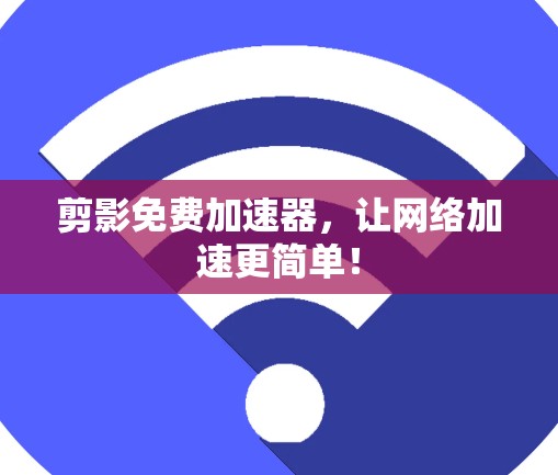 剪影免费加速器，让网络加速更简单！
