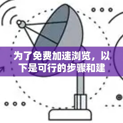 为了免费加速浏览，以下是可行的步骤和建议