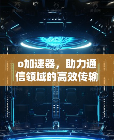 o加速器，助力通信领域的高效传输