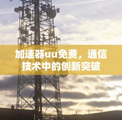 加速器uu免费，通信技术中的创新突破