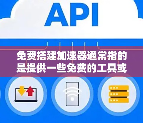免费搭建加速器通常指的是提供一些免费的工具或服务，帮助您加速计算、数据处理或模型构建。以下是一些常见的免费工具和平台，您可以根据您的需求选择合适的工具