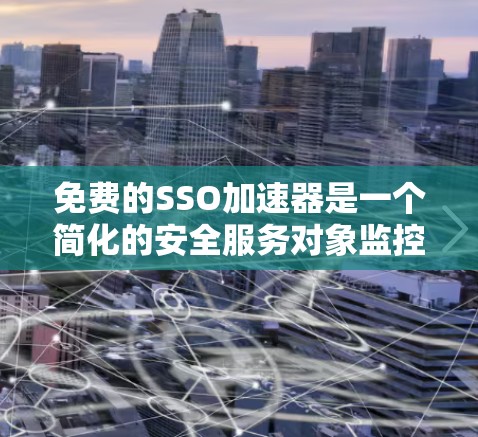 免费的SSO加速器是一个简化的安全服务对象监控与管理工具，旨在帮助用户监控和管理服务对象。以下是关于它的详细分析