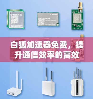 白狐加速器免费，提升通信效率的高效工具