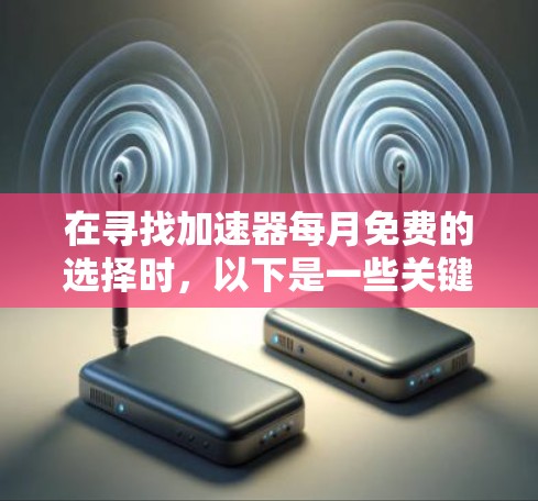 在寻找加速器每月免费的选择时，以下是一些关键点和建议