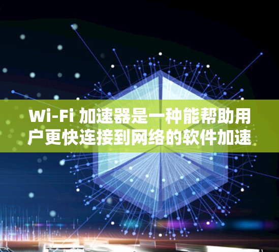 Wi-Fi 加速器是一种能帮助用户更快连接到网络的软件加速器。以下是关于 Wi-Fi 加速器的详细信息