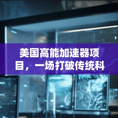 美国高能加速器项目，一场打破传统科研模式的革命