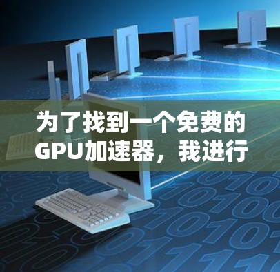 为了找到一个免费的GPU加速器，我进行了以下分析和选择