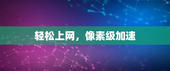 轻松上网，像素级加速