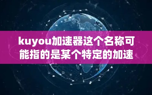 kuyou加速器这个名称可能指的是某个特定的加速器软件，但没有提供足够的信息来确定具体是哪个。如果你指的是某个特定的加速器软件，建议直接搜索kuyou加速器或提供更多信息以便更好地帮助你
