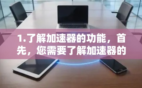 1.了解加速器的功能，首先，您需要了解加速器的功能和目的。不同类型的加速器有不同的用途，例如游戏加速器、文件夹加速器、聊天软件加速器等，您可以根据自己的需求选择