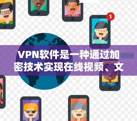 VPN软件是一种通过加密技术实现在线视频、文件共享和消息传递的网络服务。以下是对VPN软件的详细总结