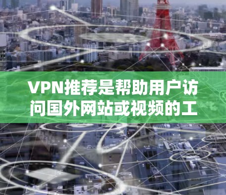 VPN推荐是帮助用户访问国外网站或视频的工具。以下是一些常见的VPN推荐，根据不同的需求和情况进行分类