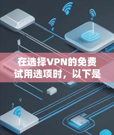 在选择VPN的免费试用选项时，以下是一些关键因素和建议