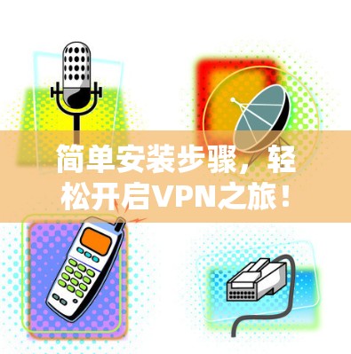 简单安装步骤，轻松开启VPN之旅！