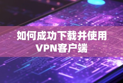 如何成功下载并使用VPN客户端