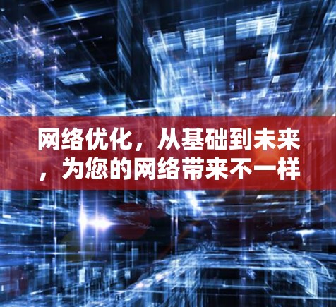 网络优化，从基础到未来，为您的网络带来不一样的体验