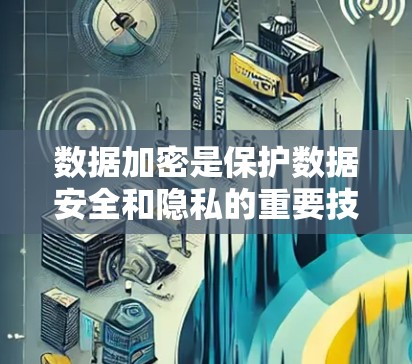 数据加密是保护数据安全和隐私的重要技术，涉及多个步骤和方法，以下是详细的总结