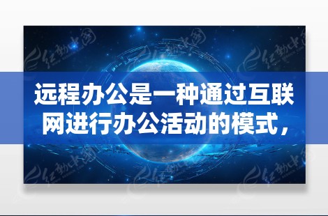 远程办公是一种通过互联网进行办公活动的模式，它在现代企业管理中扮演着越来越重要的角色。远程办公允许员工在没有到办公室的情况下，仍然可以高效完成工作和生活。以下是一些关于远程办公的要点