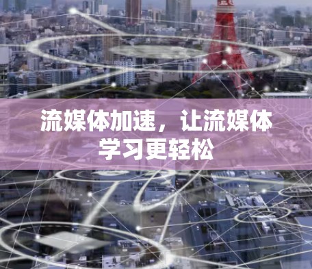 流媒体加速，让流媒体学习更轻松