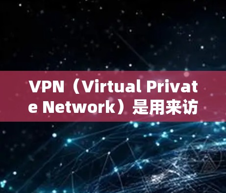 VPN（Virtual Private Network）是用来访问互联网的网络服务，提供了一个虚拟的网络环境。如果你对VPN有疑问或需要了解如何使用，以下是一些步骤和建议