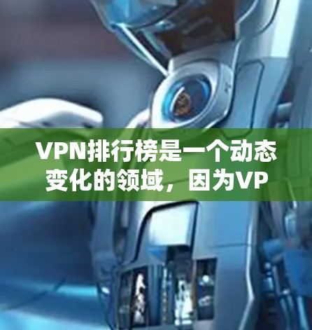VPN排行榜是一个动态变化的领域，因为VPN平台的排名和评分会受到多种因素的影响，包括安全性、隐私、性能、用户反馈等。以下是一些常见的VPN排行榜，供您参考