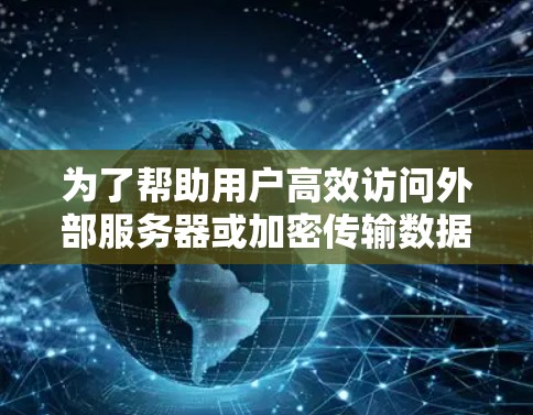 为了帮助用户高效访问外部服务器或加密传输数据，以下是一些推荐的VPN节点