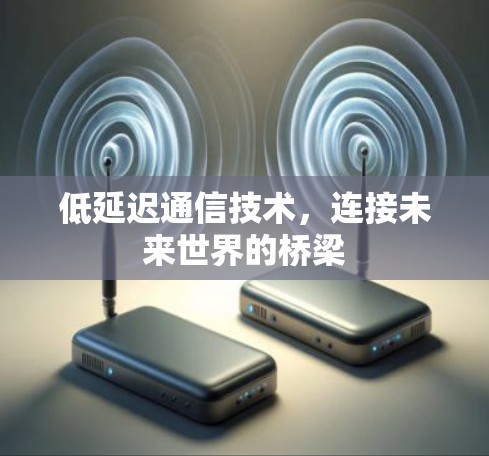 低延迟通信技术，连接未来世界的桥梁