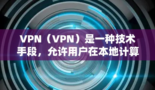 VPN（VPN）是一种技术手段，允许用户在本地计算机上连接到远程服务器，从而享受远程服务器上的服务，无需亲自访问远程服务器。VPN 通常用于安全、隐私和访问远程资源（如文件、数据）等