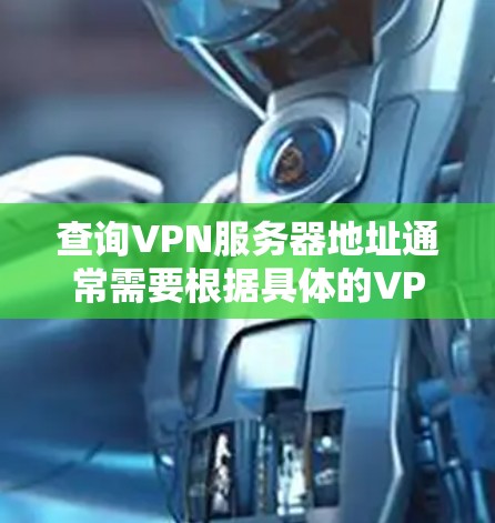 查询VPN服务器地址通常需要根据具体的VPN协议（如VPN、Tunneled、VPN等）和服务器类型来获取。以下是常见的方法