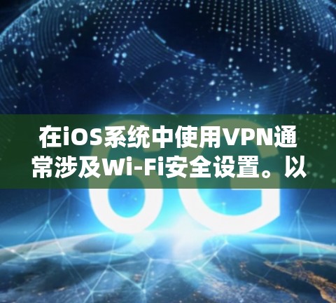 在iOS系统中使用VPN通常涉及Wi-Fi安全设置。以下是使用iOSVPN连接服务器的步骤