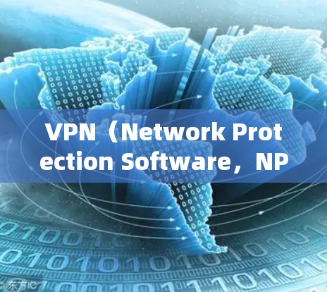 VPN（Network Protection Software，NPS）是一种网络保护软件，用于防止被滥用或攻击。以下是关于VPN的详细信息