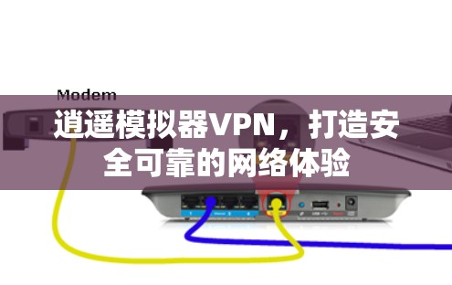 逍遥模拟器VPN,打造安全可靠的网络体验 逍遥模拟器VPN,打造安全可靠的网络体验