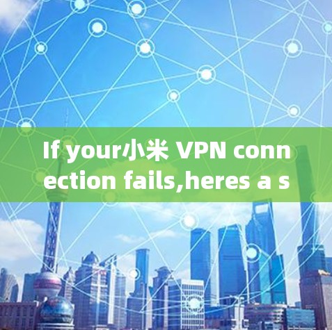 If your小米 VPN connection fails,heres a systematic approach to identify and resolve the issue: