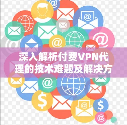 深入解析付费VPN代理的技术难题及解决方案