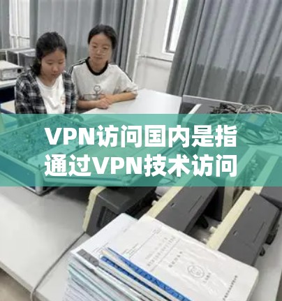 VPN访问国内是指通过VPN技术访问中国境内网站和平台的活动。中国的互联网环境允许用户使用VPN来访问国内的网站、聊天工具、支付软件、在线游戏等。以下是一些关于VPN访问中国的详细信息