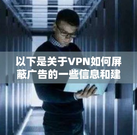 以下是关于VPN如何屏蔽广告的一些信息和建议