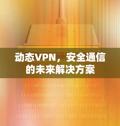 动态VPN，安全通信的未来解决方案