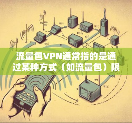 流量包VPN通常指的是通过某种方式（如流量包）限制或管理网络流量，用于远程访问互联网服务。以下是一个详细的解释和步骤
