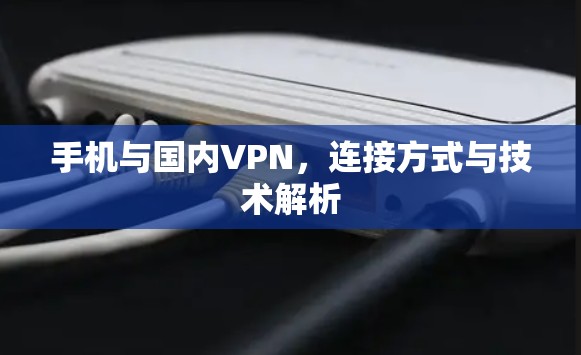 手机与国内VPN，连接方式与技术解析
