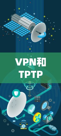 VPN和TPTP是两个不同的概念，主要应用于不同场景下的网络管理。以下是它们的主要区别和比较