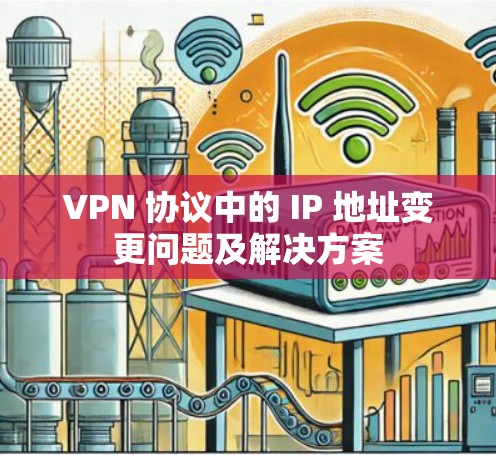 VPN 协议中的 IP 地址变更问题及解决方案