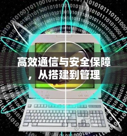 高效通信与安全保障，从搭建到管理