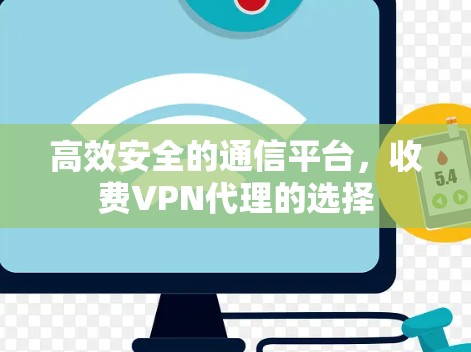 高效安全的通信平台，收费VPN代理的选择