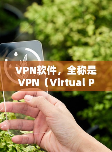 VPN软件，全称是VPN（Virtual Private Network）用于加密通信、数据传输、流媒体观看、文件传输等场景。以下是几种常见的VPN软件推荐