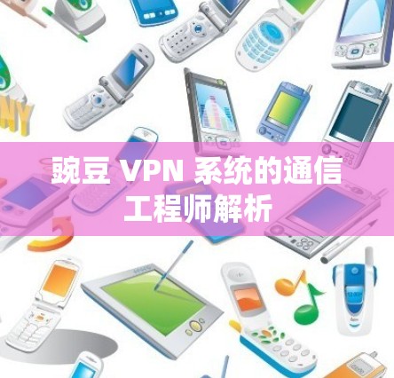 豌豆 VPN 系统的通信工程师解析